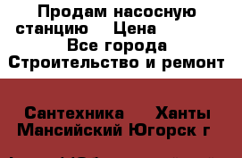 Продам насосную станцию  › Цена ­ 3 500 - Все города Строительство и ремонт » Сантехника   . Ханты-Мансийский,Югорск г.